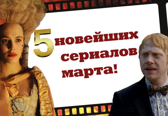 5 новейших сериалов марта!